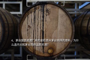 4、茅臺(tái)鎮(zhèn)其他酒廠用的是和貴州茅臺(tái)同樣的原料，為什么造不出和茅臺(tái)同樣品質(zhì)的酒？