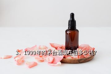 3、1999年的茅臺(tái)酒現(xiàn)在值多少錢？