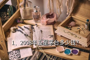 1、2008年五星茅臺多少錢？