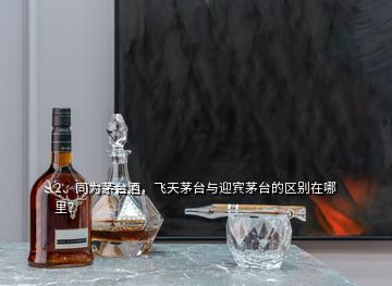 2、同為茅臺(tái)酒，飛天茅臺(tái)與迎賓茅臺(tái)的區(qū)別在哪里？