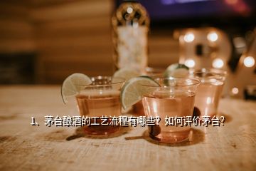 1、茅臺(tái)釀酒的工藝流程有哪些？如何評(píng)價(jià)茅臺(tái)？