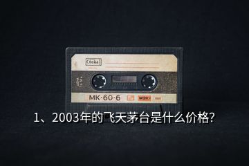 1、2003年的飛天茅臺是什么價格？