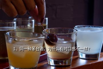 1、同一種茅臺酒，為什么有時口感不一樣？