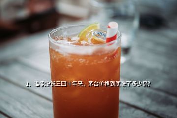 1、誰能說說三四十年來，茅臺價格到底漲了多少倍？