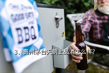 3、貴州茅臺天朝上品酒怎么樣？