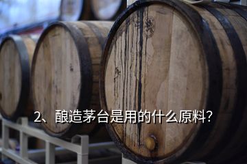 2、釀造茅臺是用的什么原料？