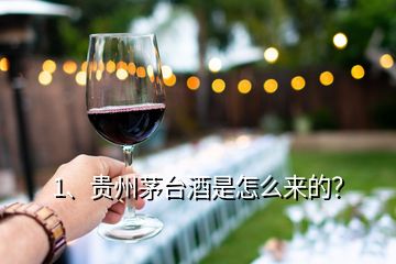 1、貴州茅臺(tái)酒是怎么來的？