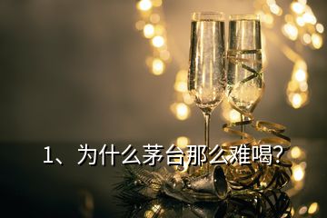 1、為什么茅臺那么難喝？