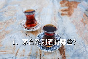 1、茅臺系列酒有哪些？