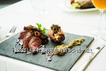 1、2018茅臺(tái)酒狗年生肖酒多少錢一瓶？