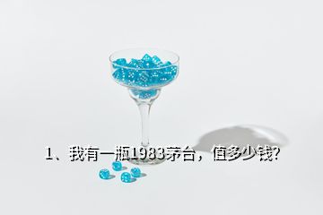 1、我有一瓶1983茅臺，值多少錢？