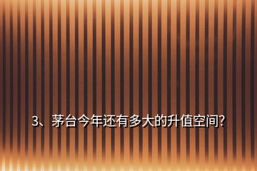 3、茅臺(tái)今年還有多大的升值空間？