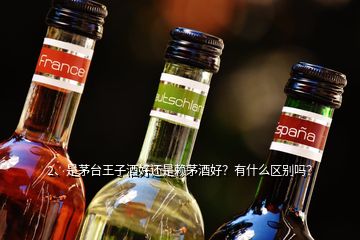 2、是茅臺王子酒好還是賴茅酒好？有什么區(qū)別嗎？