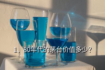 1、80年代的茅臺價值多少？