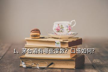 1、茅臺酒有哪些度數(shù)？口感如何？