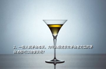 2、一些人說(shuō)茅臺(tái)難買，為什么感覺京東茅臺(tái)官方店的茅臺(tái)酒都可以隨便買呢？