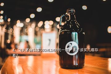 4、飛天茅臺(tái)53度500ML1499元一瓶，該不該買幾瓶存著？