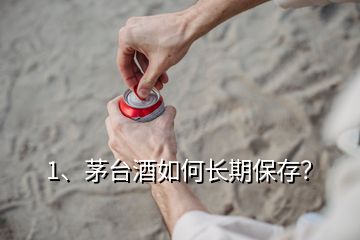 1、茅臺酒如何長期保存？