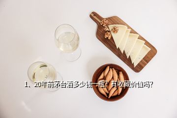 1、20年前茅臺(tái)酒多少錢(qián)一瓶？有收藏價(jià)值嗎？