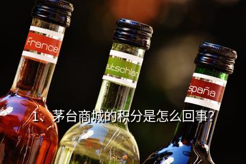 1、茅臺(tái)商城的積分是怎么回事？