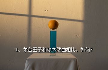 1、茅臺王子和賴茅端曲相比，如何？