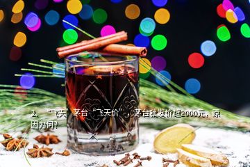 2、“飛天”茅臺“飛天價”，茅臺批發(fā)價超2000元，原因為何？