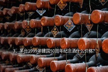 3、茅臺1999年建國50周年紀念酒什么價格？