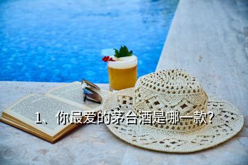 1、你最愛的茅臺酒是哪一款？