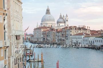 1、近日，茅臺的價格持續(xù)上漲，這是受什么因素影響的？