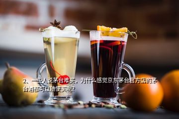 2、一些人說(shuō)茅臺(tái)難買(mǎi)，為什么感覺(jué)京東茅臺(tái)官方店的茅臺(tái)酒都可以隨便買(mǎi)呢？