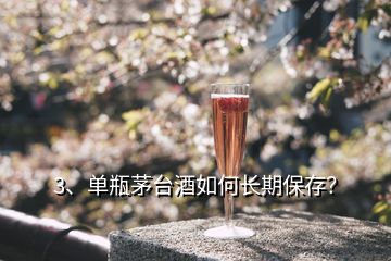 3、單瓶茅臺(tái)酒如何長(zhǎng)期保存？