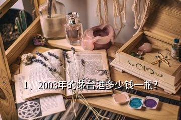 1、2003年的茅臺(tái)酒多少錢一瓶？