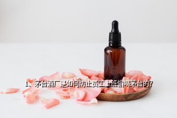 1、茅臺(tái)酒廠是如何防止員工上班偷喝茅臺(tái)的？