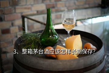 3、整箱茅臺酒應該怎樣長期保存？