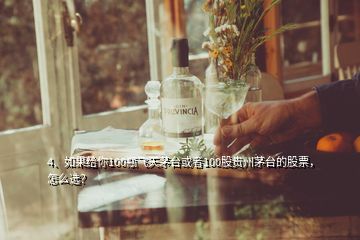 4、如果給你100瓶飛天茅臺(tái)或者100股貴州茅臺(tái)的股票，怎么選？