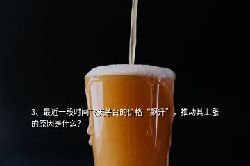 3、最近一段時間飛天茅臺的價格“飆升”，推動其上漲的原因是什么？