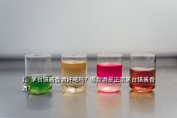1、茅臺鎮(zhèn)醬香酒好喝嗎？哪款酒是正宗茅臺鎮(zhèn)醬香酒？