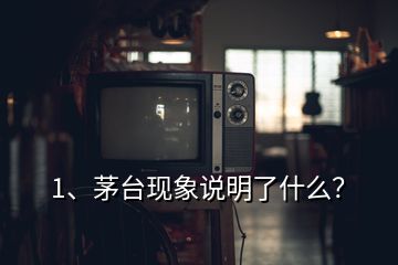 1、茅臺現(xiàn)象說明了什么？