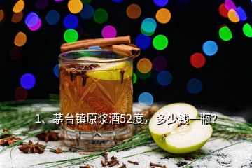 1、茅臺(tái)鎮(zhèn)原漿酒52度，多少錢(qián)一瓶？