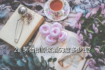 2、茅臺(tái)鎮(zhèn)原漿酒53度多少錢(qián)？