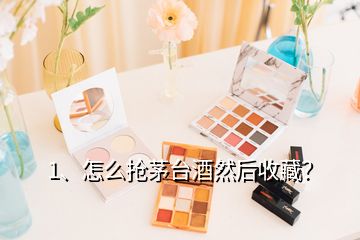 1、怎么搶茅臺酒然后收藏？