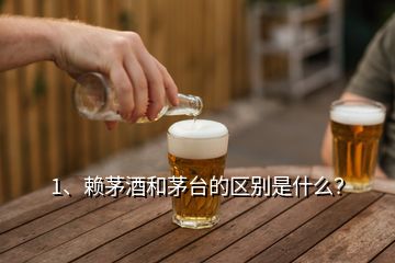 1、賴茅酒和茅臺的區(qū)別是什么？