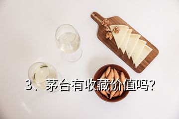 3、茅臺(tái)有收藏價(jià)值嗎？