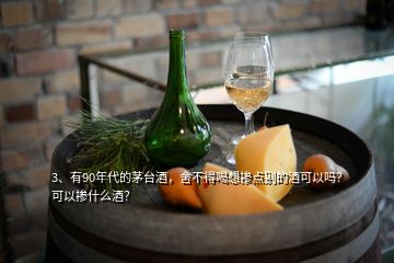 3、有90年代的茅臺(tái)酒，舍不得喝想摻點(diǎn)別的酒可以嗎？可以摻什么酒？