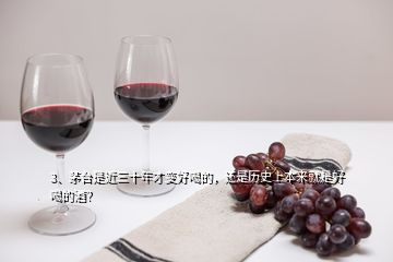 3、茅臺是近三十年才變好喝的，還是歷史上本來就是好喝的酒？