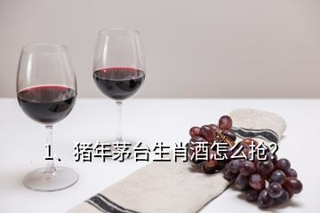 1、豬年茅臺生肖酒怎么搶？