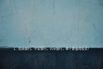 1、招商銀行。平安銀行，興業(yè)銀行，哪個(gè)更值得投資？