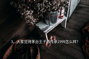 3、大家覺得茅臺王子酒傳承1999怎么樣？