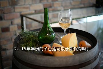 2、15年年份的茅臺(tái)酒可以長期保存嗎？