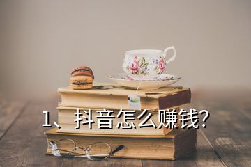 1、抖音怎么賺錢？